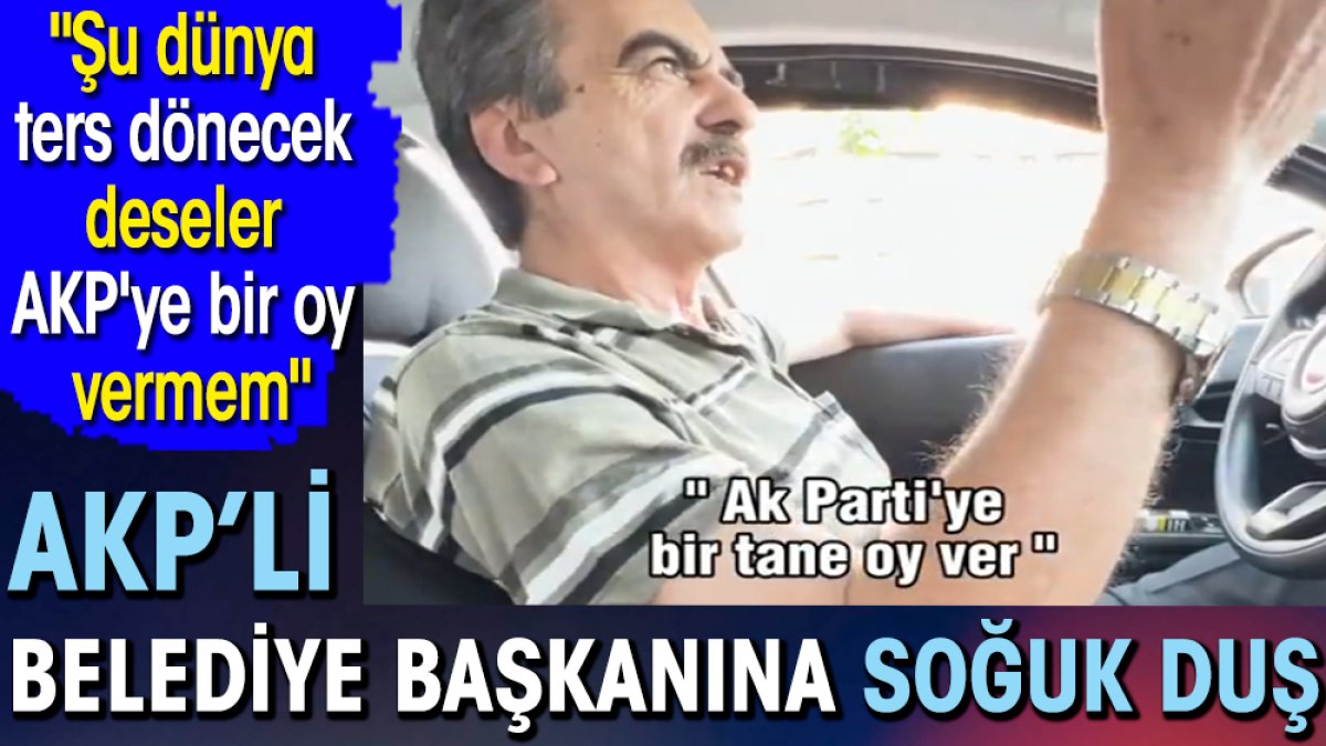 AKP'li belediye başkanına takside soğuk duş "Şu dünya ters dönecek deseler AKP'ye bir oy vermem"