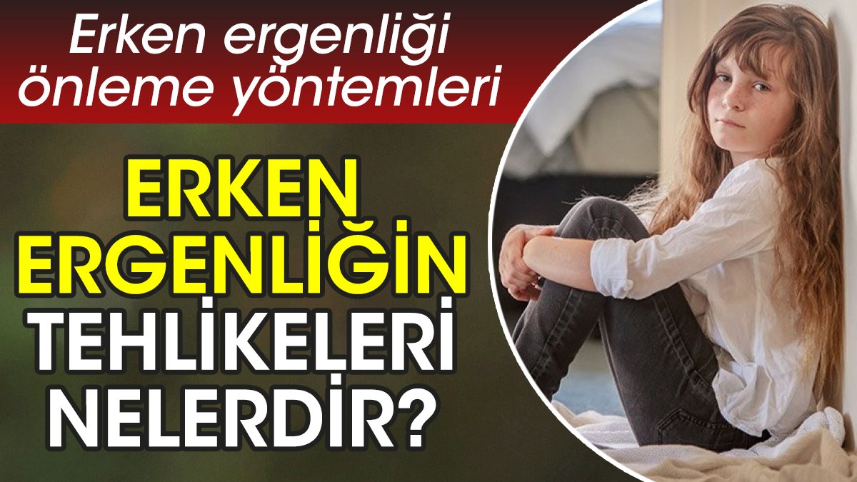 Erken ergenliğin tehlikeleri nelerdir? Erken ergenliği önleme yöntemleri