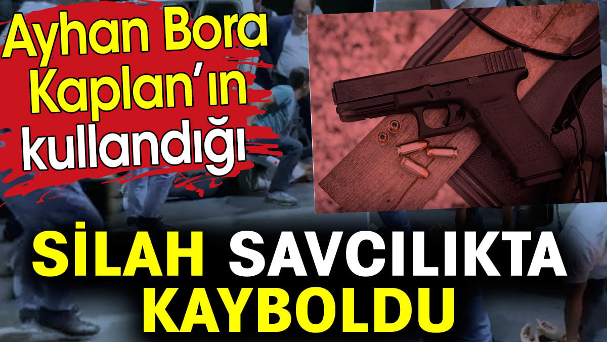 Ayhan Bora Kaplan’ın kullandığı silah savcılıkta kayboldu