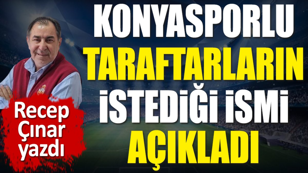 Konyasporlu taraftarların istediği ismi açıkladı