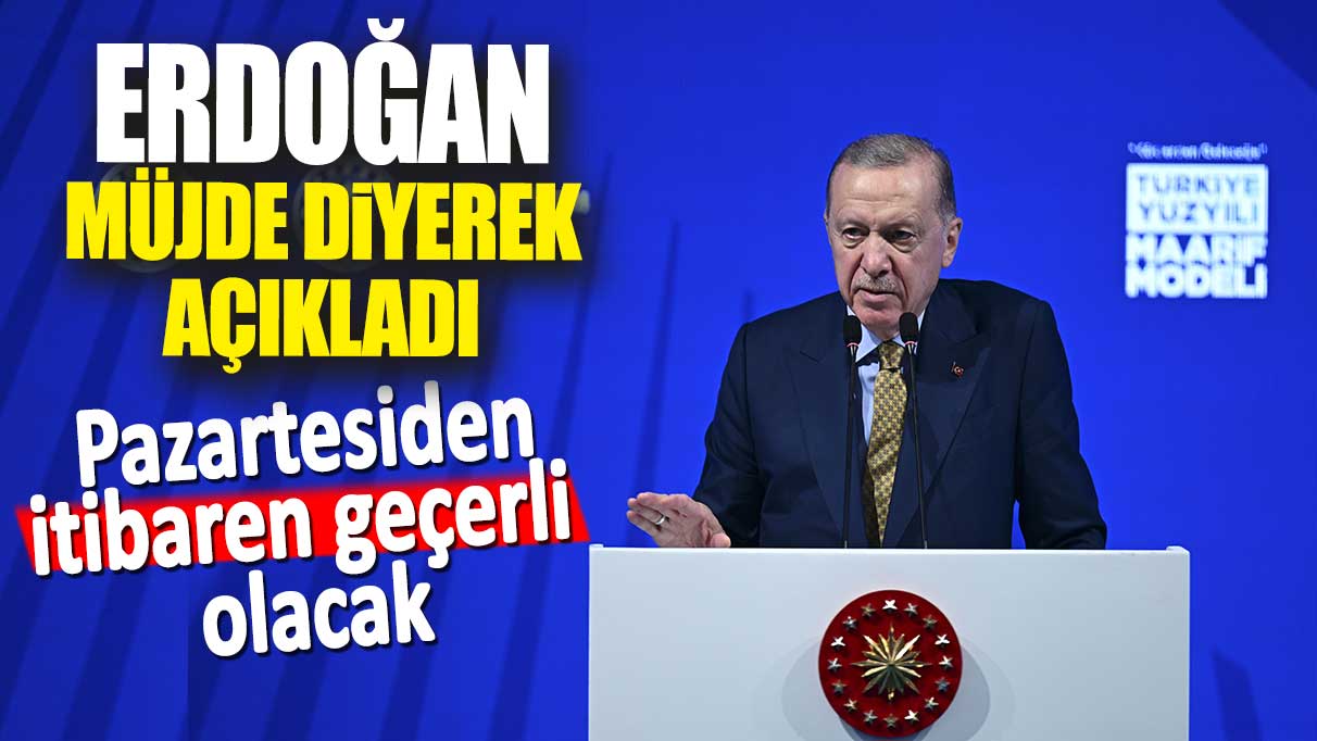 Erdoğan müjde diyerek açıkladı. Pazartesiden itibaren geçerli olacak