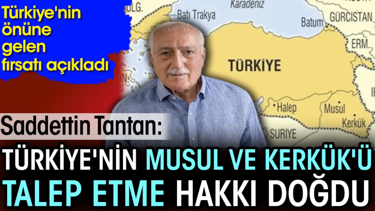 Sadettin Tantan: Türkiye'nin Musul ve Kerkük'ü talep hakkı doğdu. Büyük fırsatı açıkladı