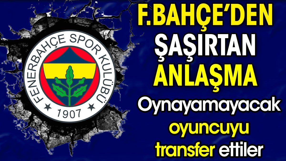 Fenerbahçe'den şaşırtan anlaşma. Oynayamayacak oyuncuyu transfer ettiler