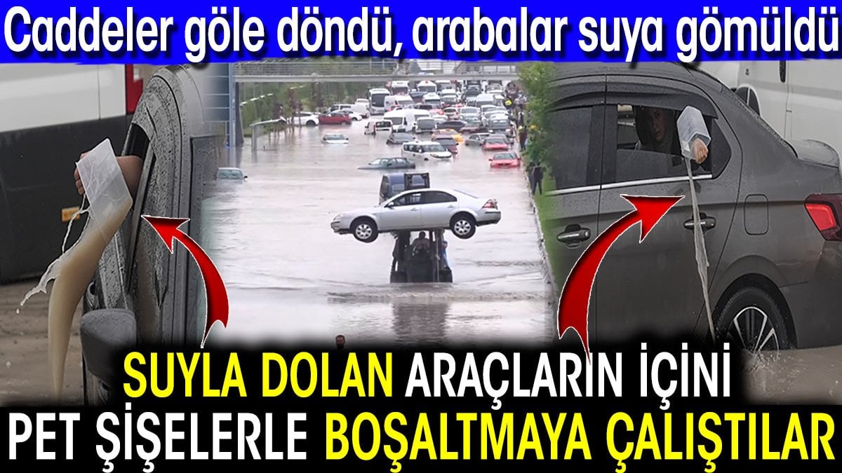 Suyla dolan araçların içini pet şişelerle boşaltmaya çalıştılar! Caddeler göle döndü arabalar suya gömüldü