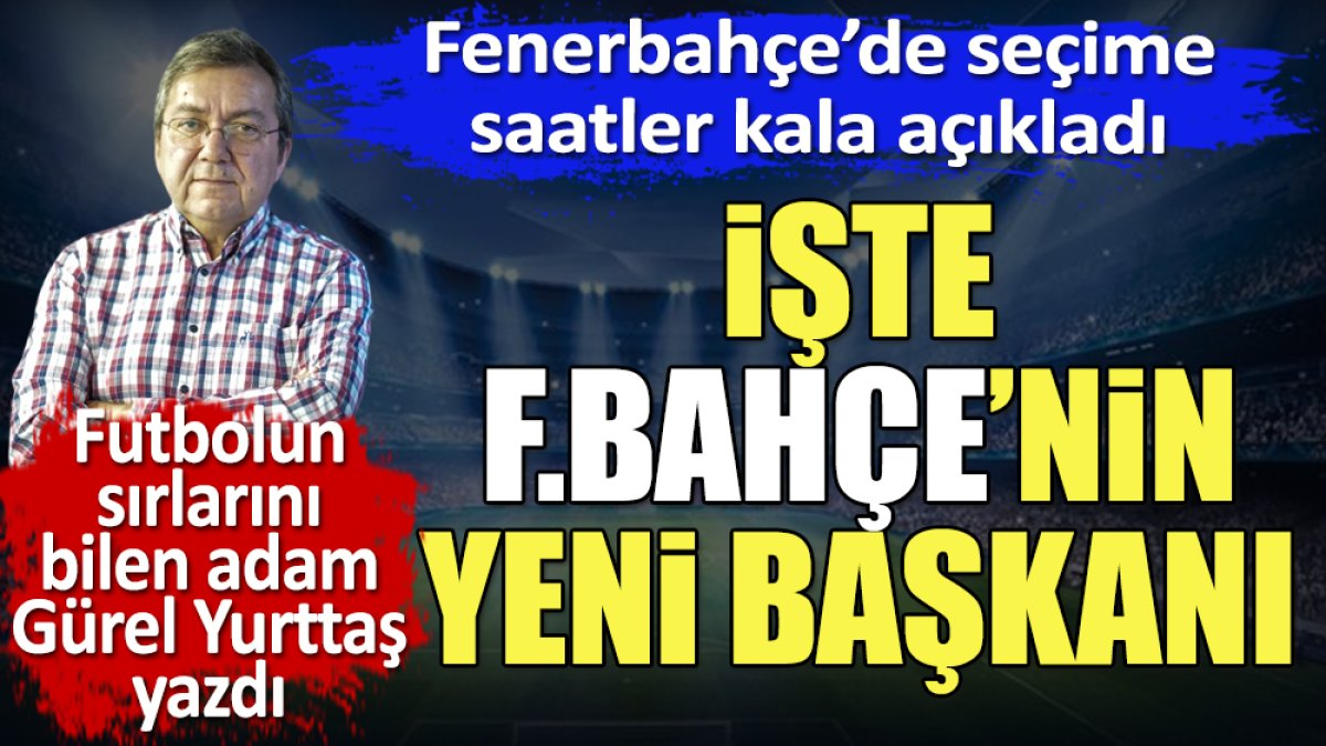 İşte Fenerbahçe'nin yeni başkanı. Gürel Yurttaş açıkladı