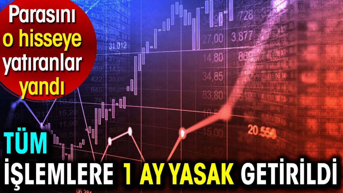 Tüm işlemlere 1 ay yasak getirildi. Parasını o hisseye yatıranlar yandı