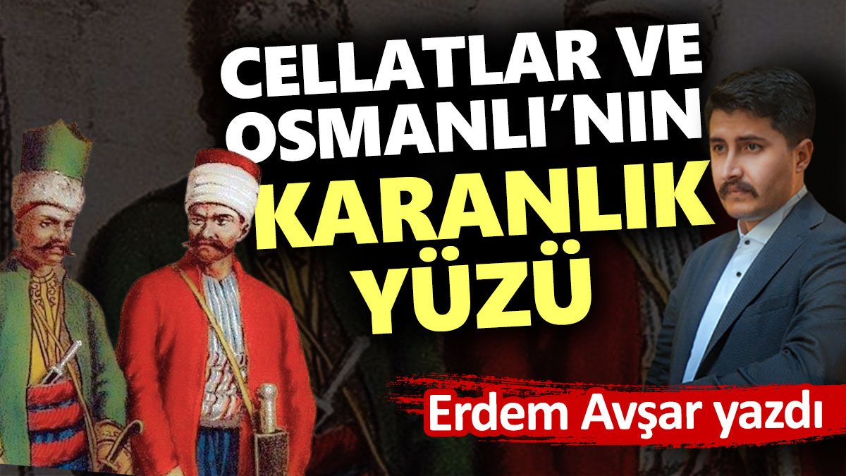 Cellatlar ve Osmanlı’nın karanlık yüzü