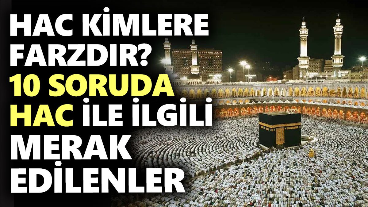 Hac Kimlere Farzdır? 10 soruda Hac ile ilgili merak edilenler