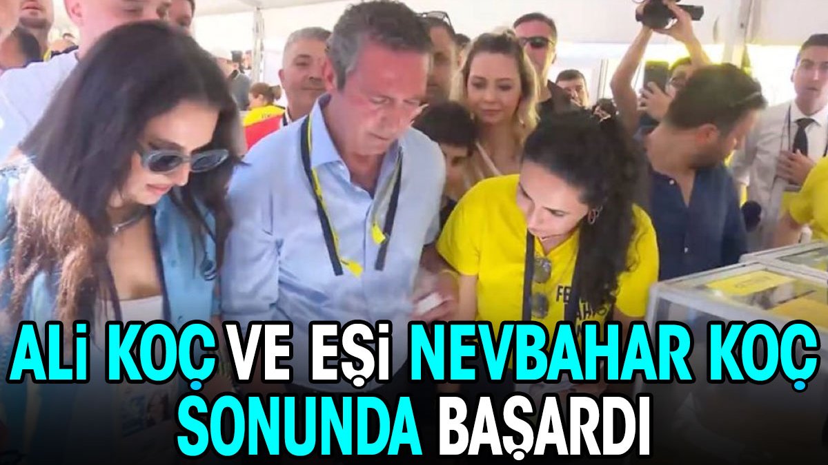 Ali Koç ve Nevbahar Koç sonunda başardı