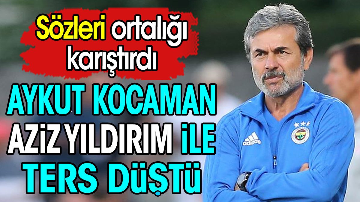 Aykut Kocaman Aziz Yıldırım ile ters düştü