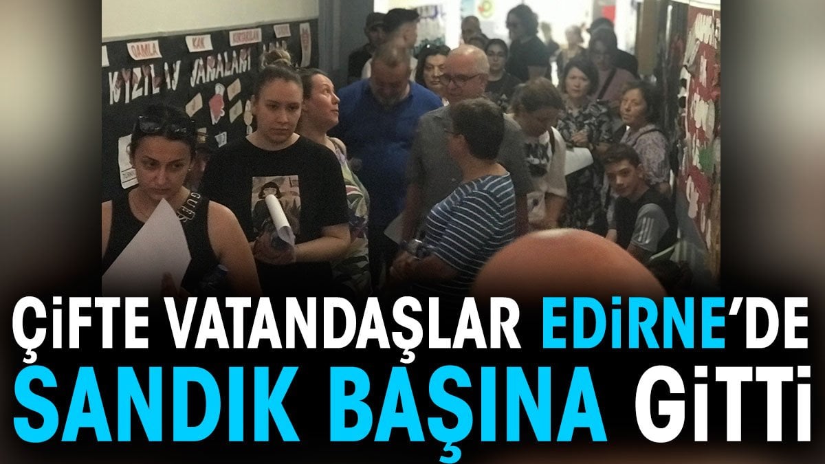 Çifte vatandaşlar Edirne'de sandık başına gitti