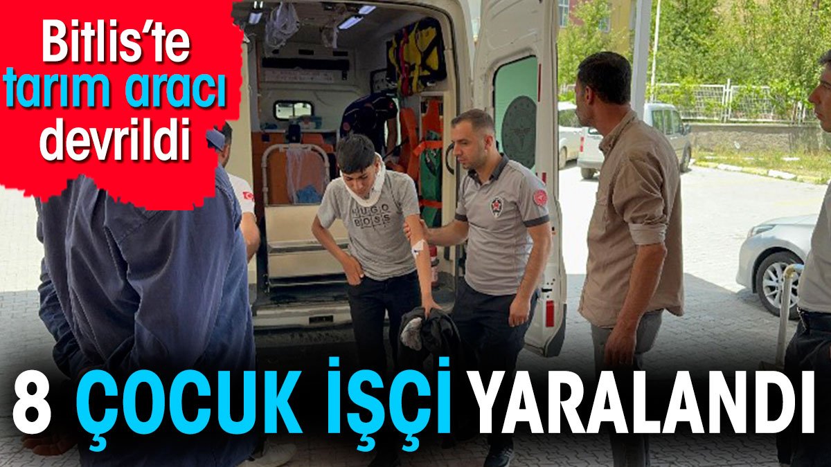 Bitlis'te tarım aracı devrildi. 8 çocuk işçi yaralandı