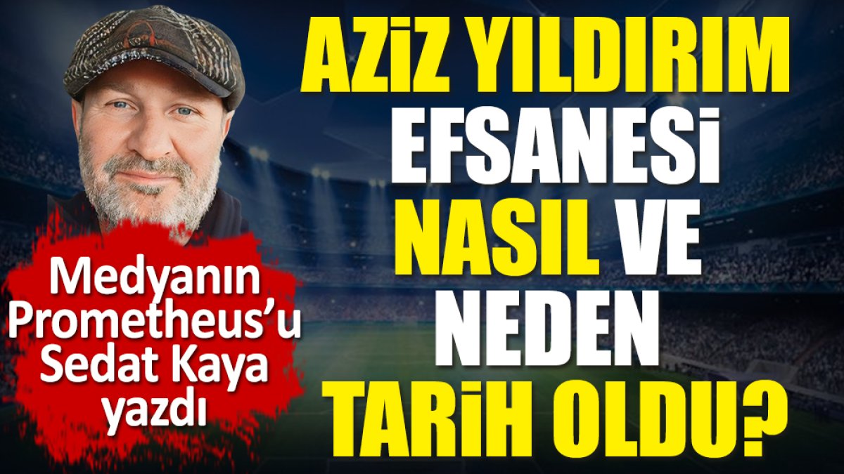 Aziz Yıldırım efsanesi nasıl ve neden tarih oldu? Sedat Kaya sırlarını açıkladı