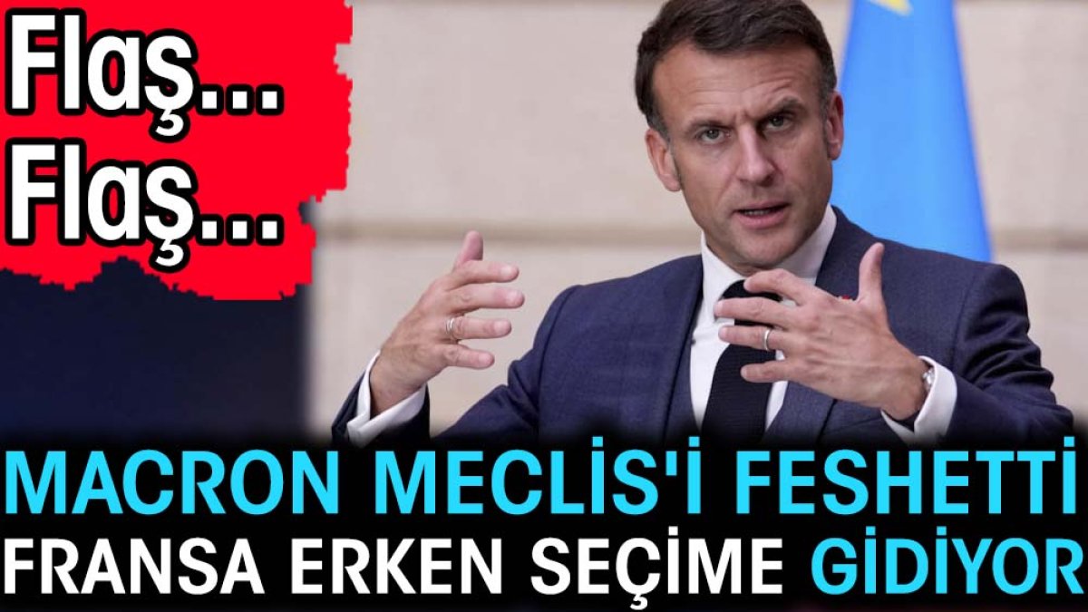 Son dakika... Macron Meclis'i feshetti Fransa erken seçime gidiyor