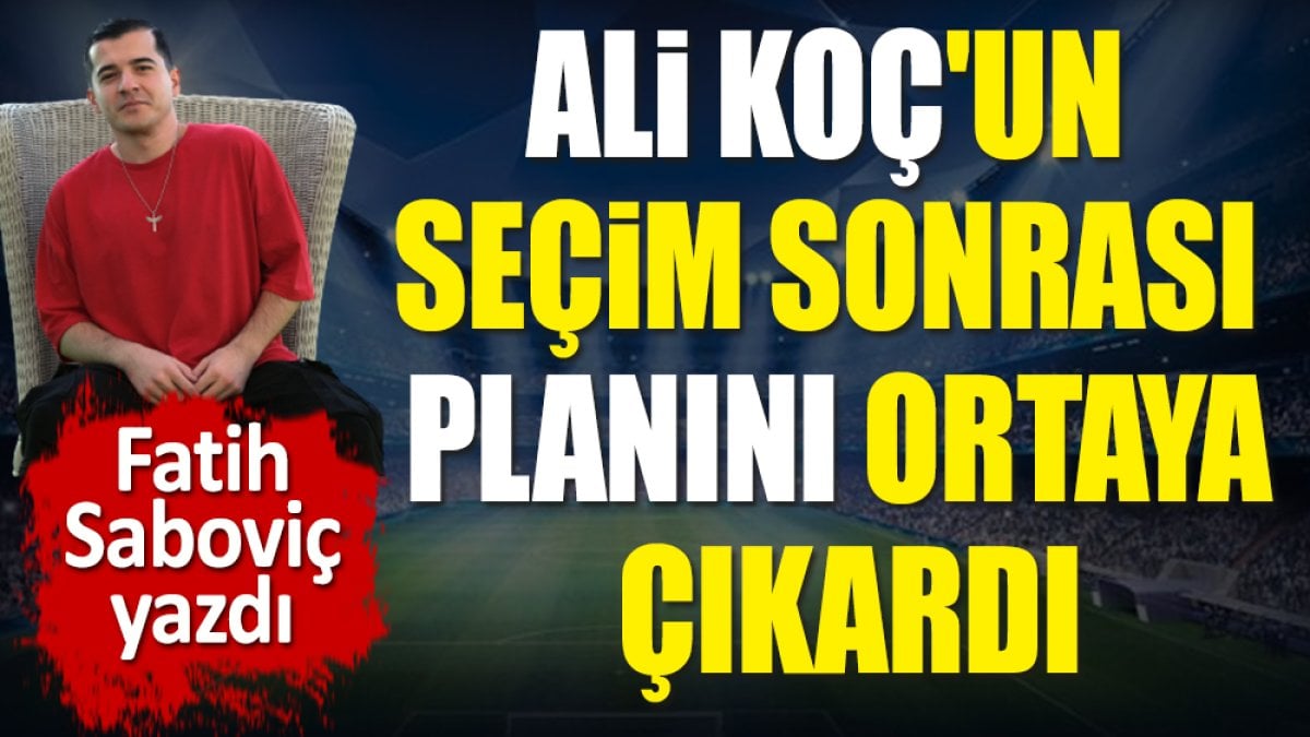 Ali Koç'un seçim sonrası planını ortaya çıkardı