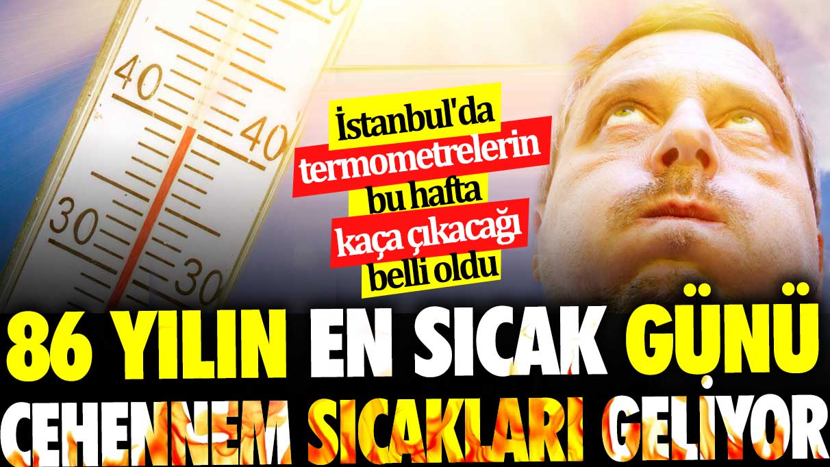 86 yılın en sıcak günü cehennem sıcakları geliyor. İstanbul'da termometrelerin bu hafta kaça çıkacağı belli oldu