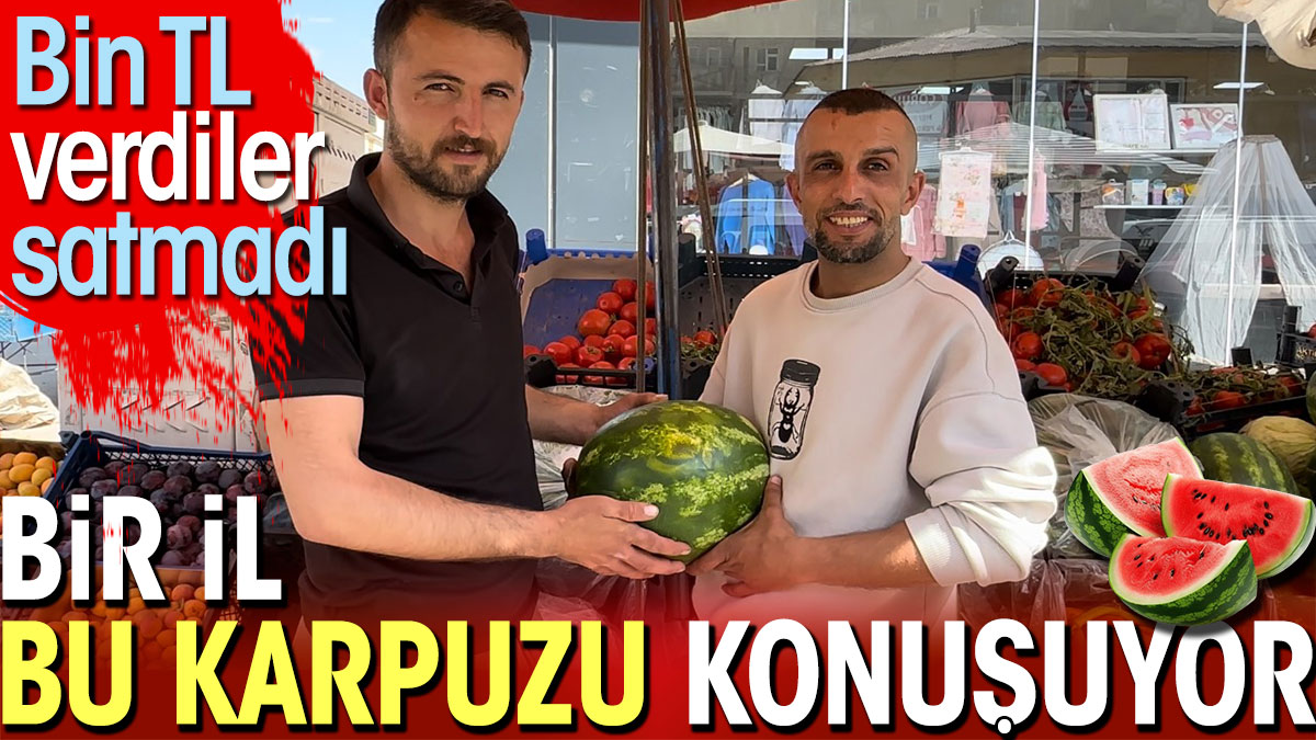 Bir il bu karpuzu konuşuyor. Bin TL verdiler satmadı