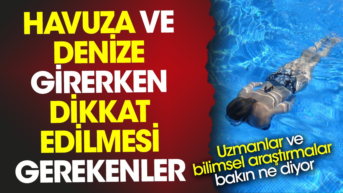 Havuza ve denize girerken dikkat edilmesi gerekenler. Uzmanlar ve bilimsel araştırmalar bakın ne diyor