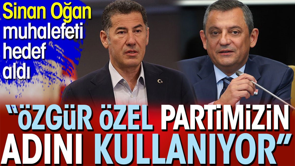 Sinan Oğan muhalefeti hedef aldı: Özel Özel partimizin adını kullanıyor