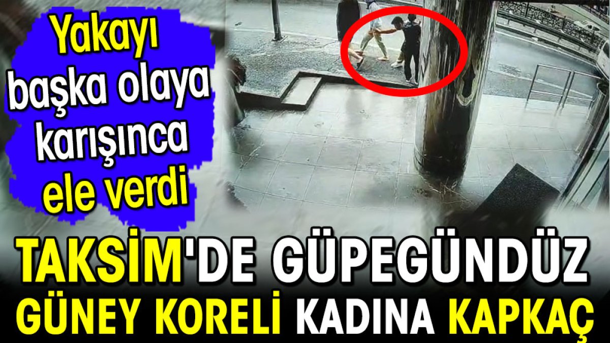 Taksim'de güpegündüz Güney Koreli kadına kapkaç! Yakayı başka olaya karışınca ele verdi