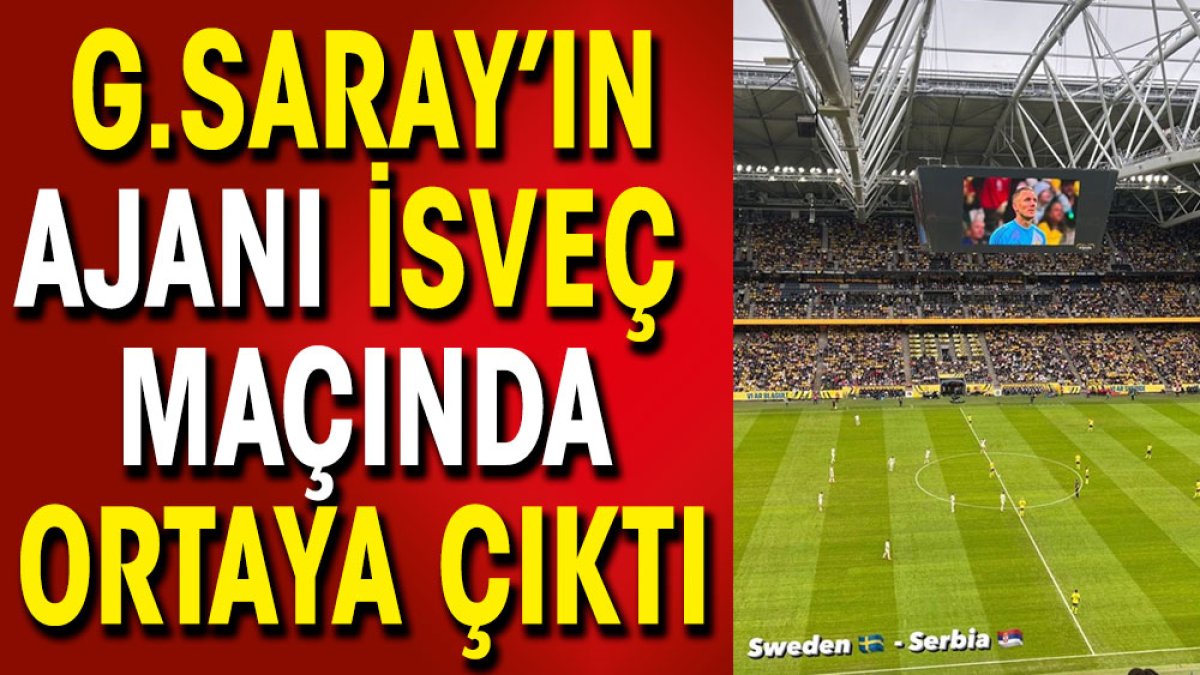 Galatasaray'ın ajanı İsveç maçında ortaya çıktı