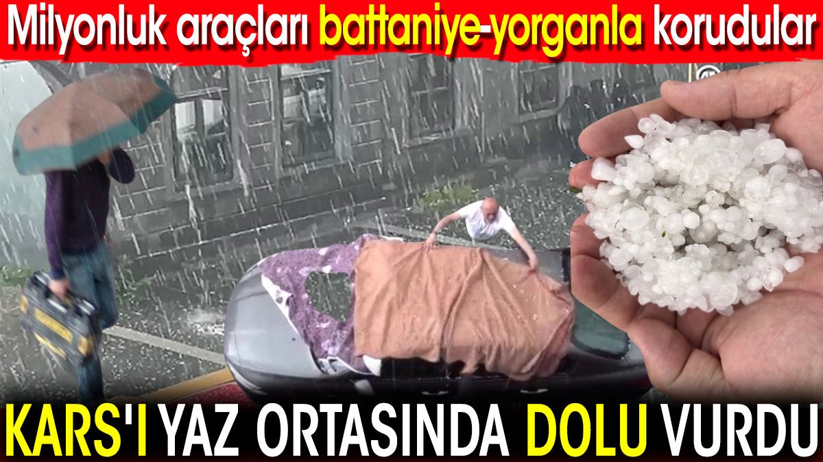 Kars'ı yaz ortasında dolu vurdu! Milyonluk araçları battaniye-yorganla korudular