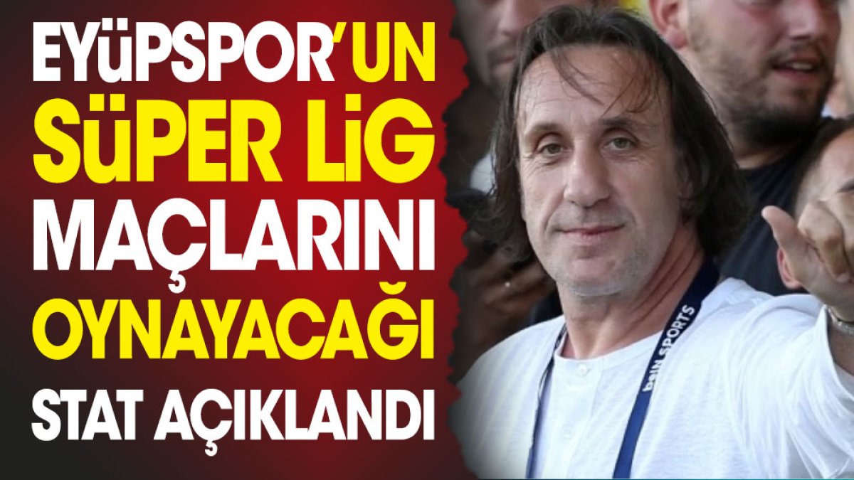 Eyüpspor'un Süper Lig maçlarını oynayacağı stat açıklandı