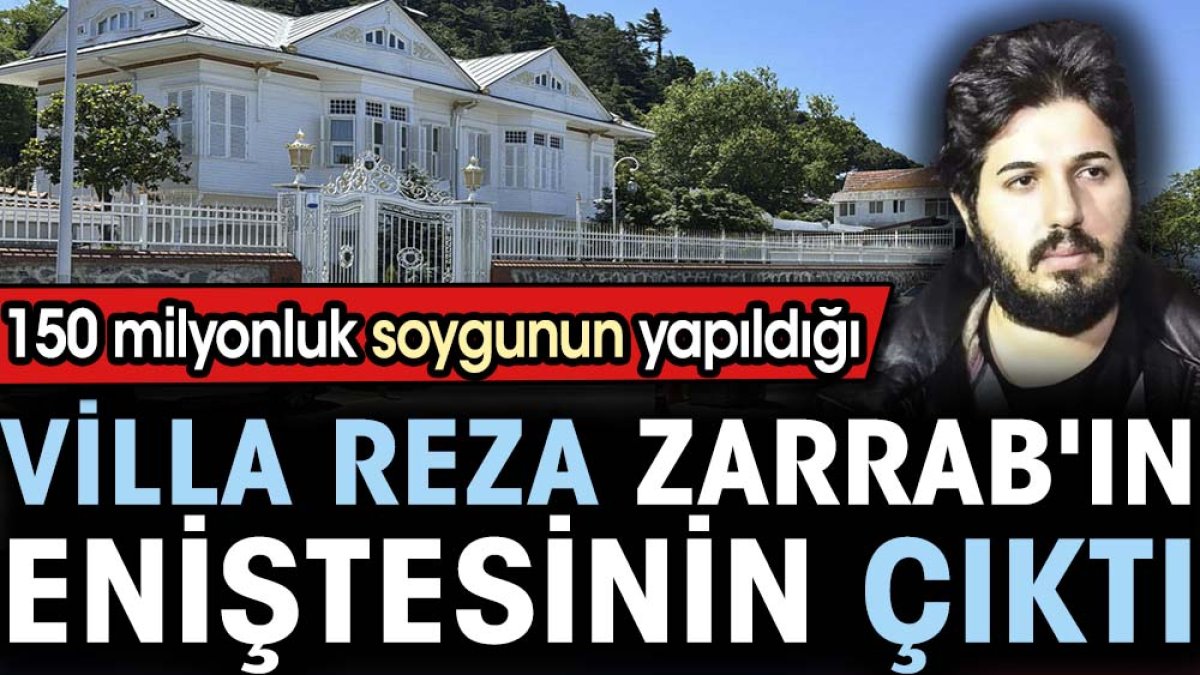 150 milyonluk soygunun yapıldığı villa Reza Zarrab'ın eniştesinin çıktı