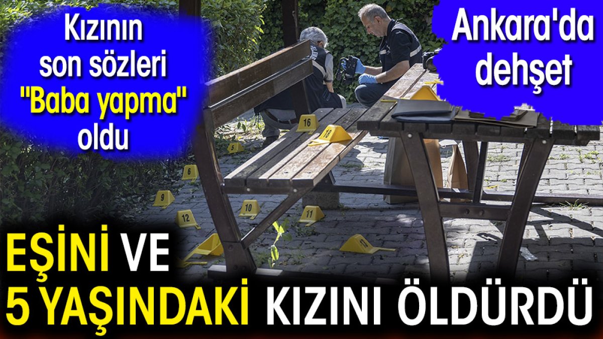 Ankara'da dehşet. Eşini ve 5 yaşındaki kızını öldürdü