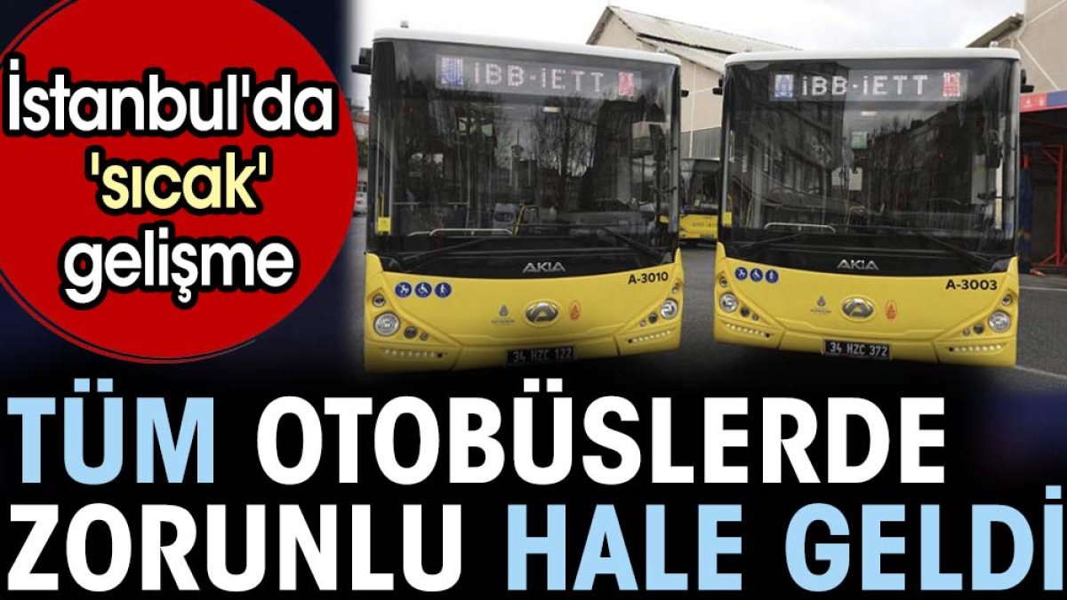İstanbul'da 'sıcak' gelişme. Tüm otobüslerde zorunlu hale geldi