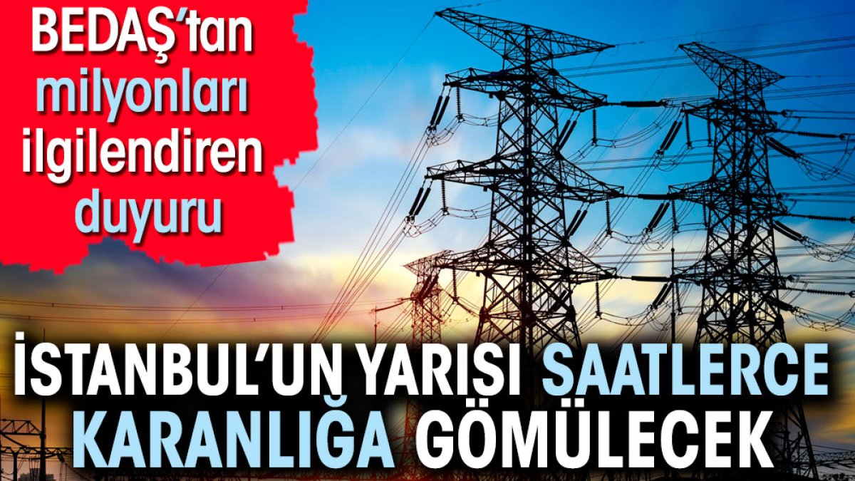 BEDAŞ duyurdu. İstanbul'un yarısı saatlerce karanlığa gömülecek