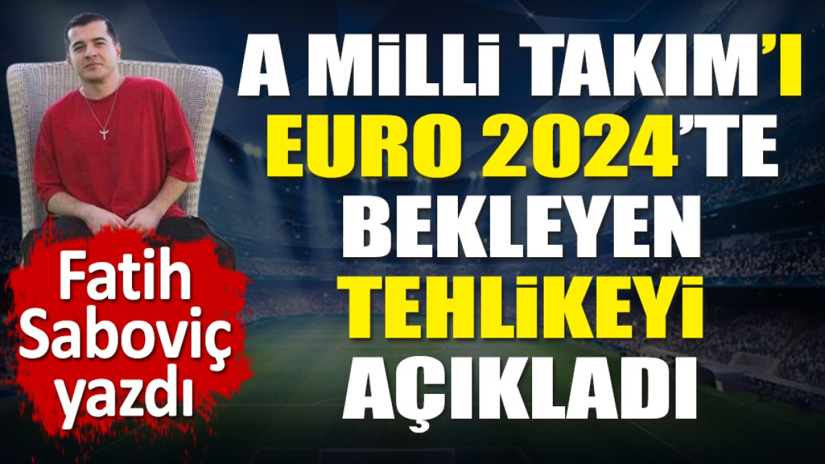 A Milli Takım'ı EURO 2024'te bekleyen tehlikeyi açıkladı