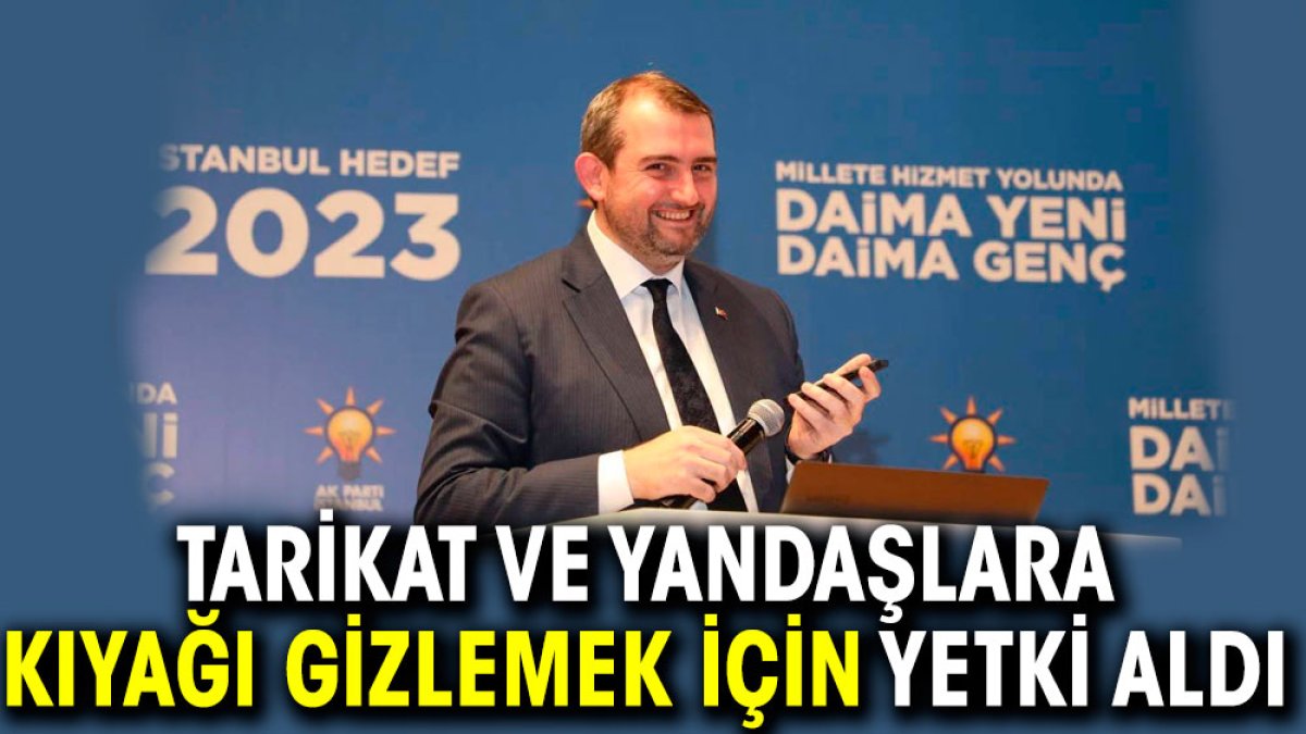 Tarikat ve yandaşlara kıyağı gizlemek için yetki aldı