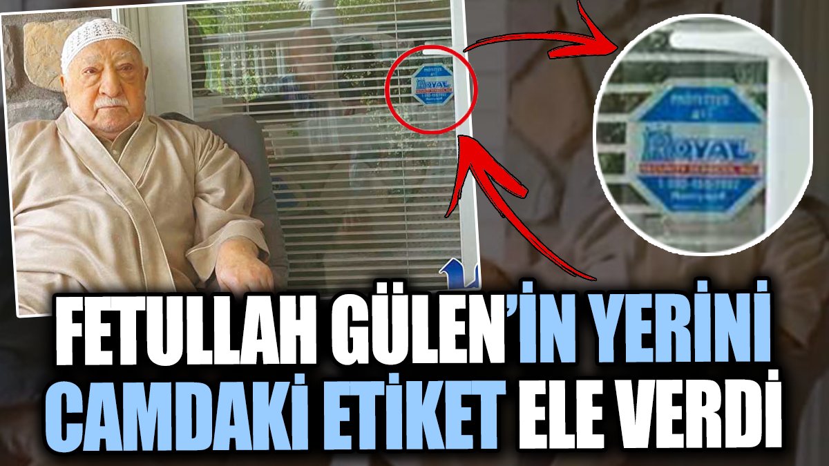 Fetullah Gülen’in yerini camdaki etiket ele verdi