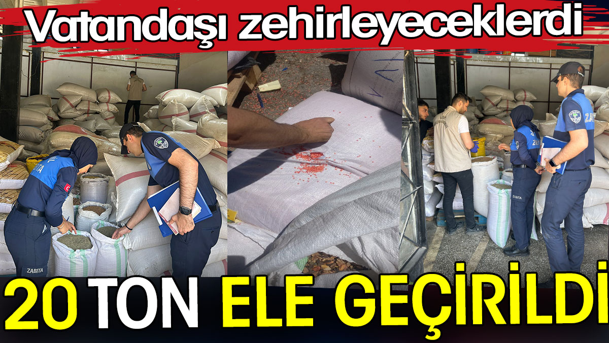 20 ton ele geçirildi. Vatandaşı zehirleyeceklerdi