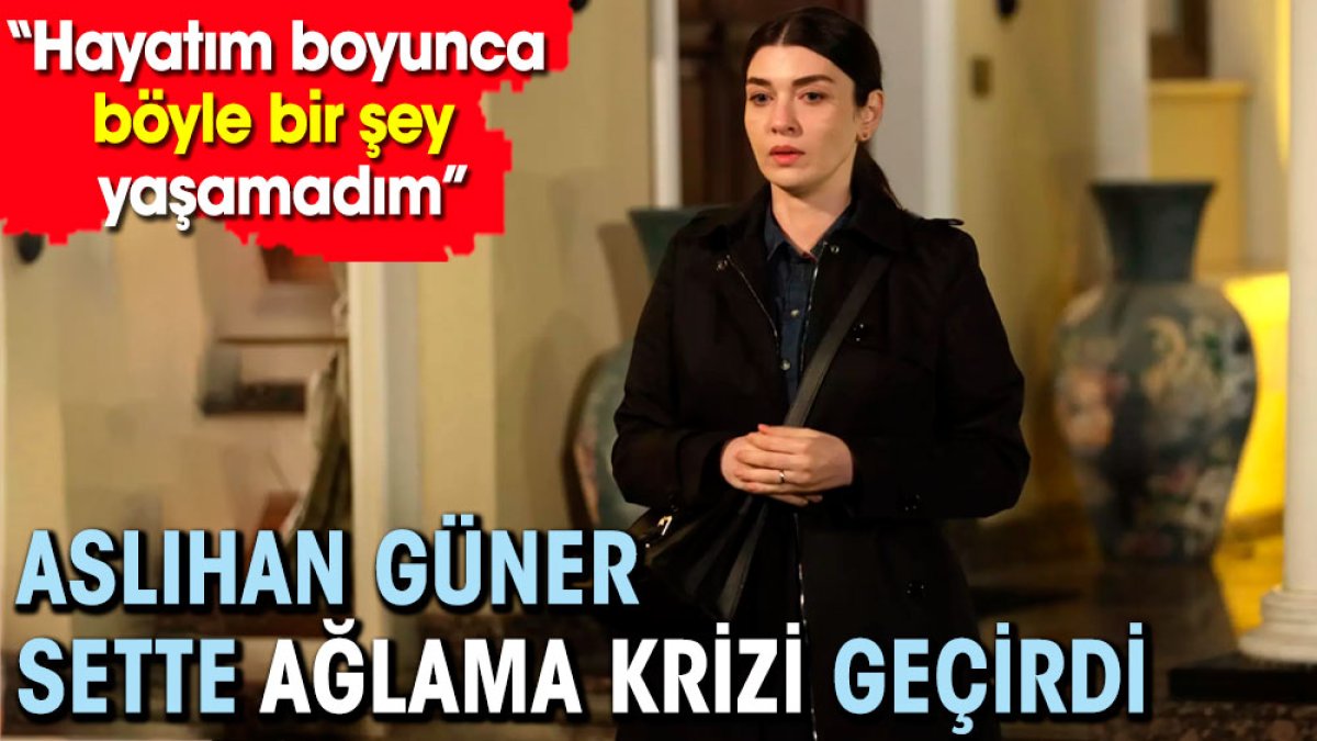 Aslıhan Güner sette ağlama krizi geçirdi