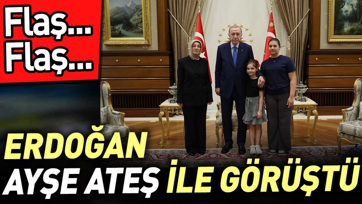 Son dakika... Erdoğan Ayşe Ateş ile görüştü