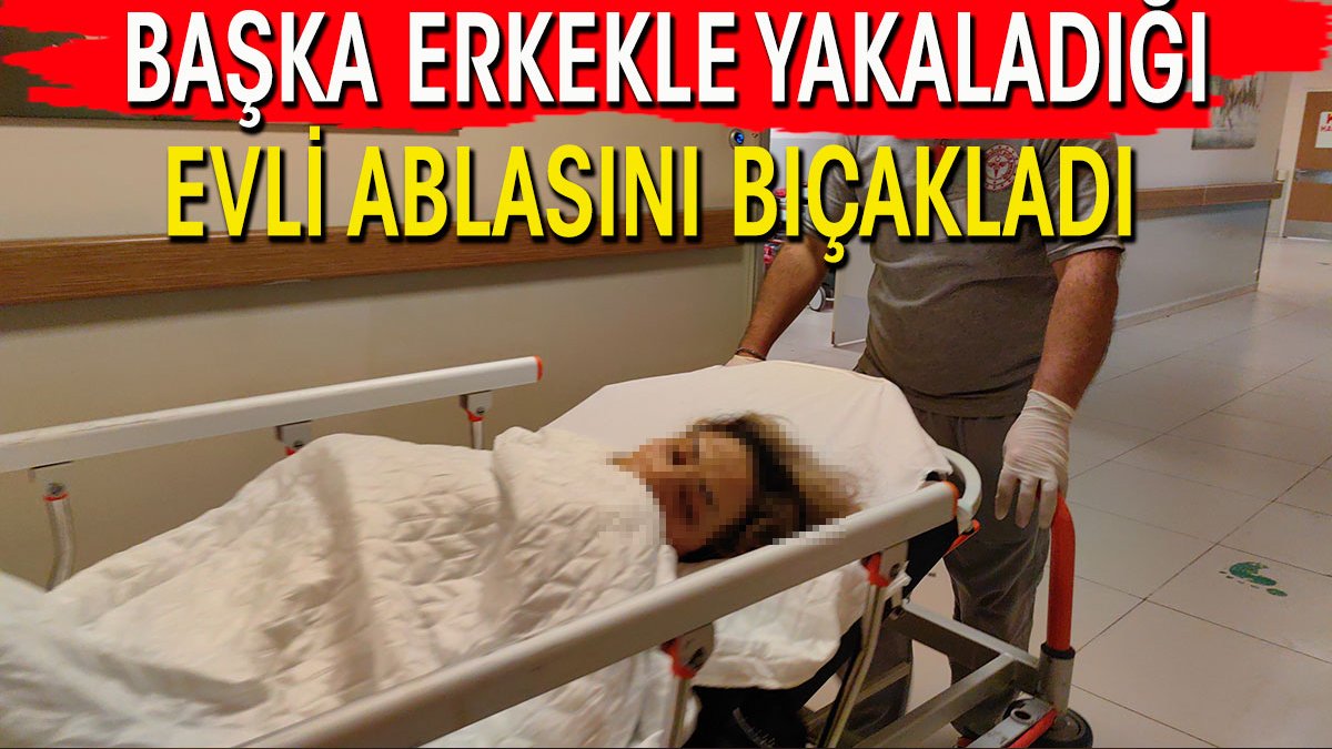 Evde başka erkekle yakaladığı evli ablasını bıçakladı