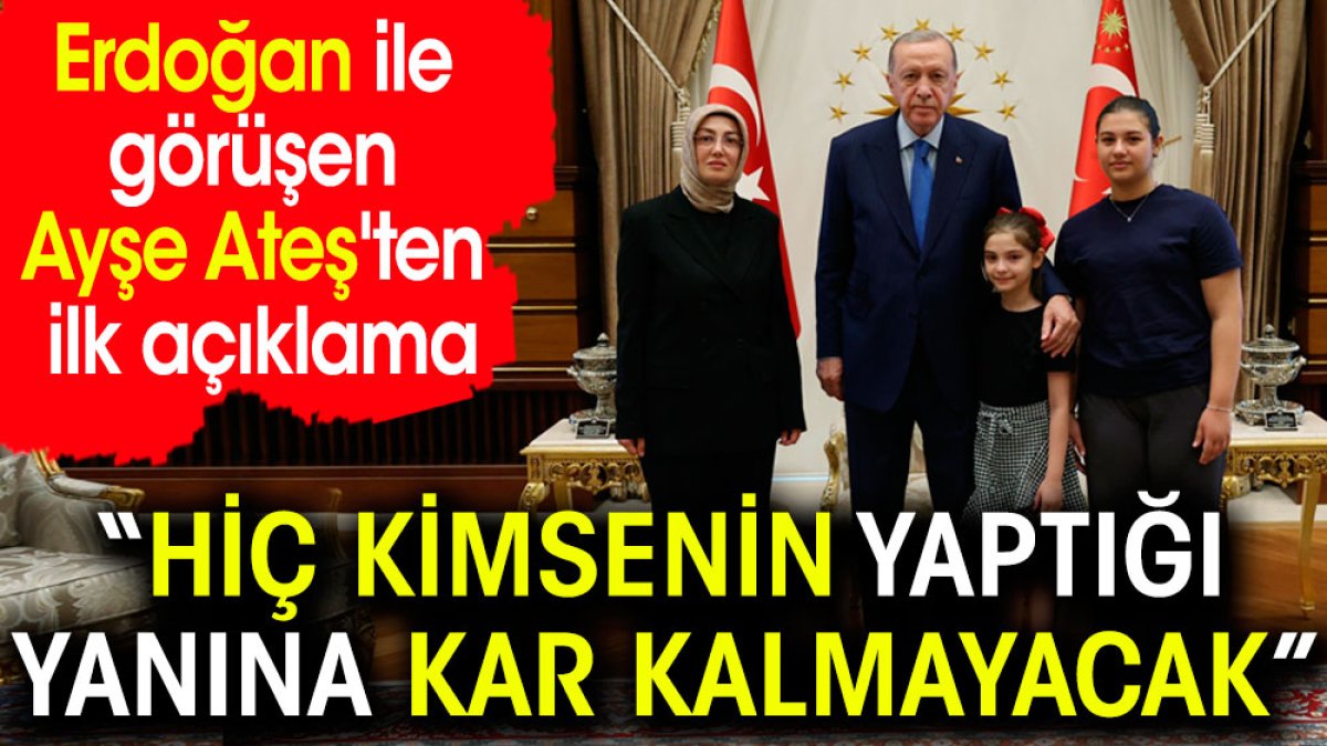 Erdoğan ile görüşen Ayşe Ateş'ten ilk açıklama: Hiç kimsenin yaptığı yanına kar kalmayacak