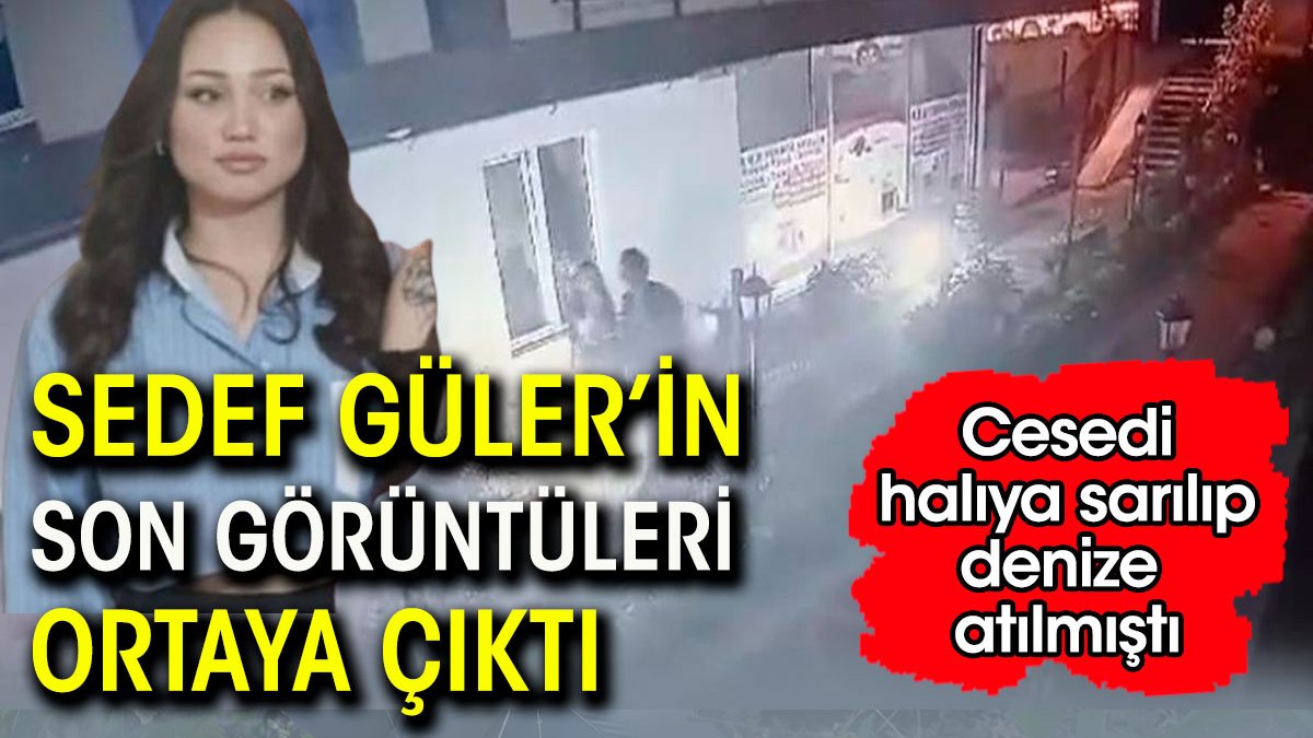 Halıya sarılarak öldürülen Sedef Güler'in son görüntüsü ortaya çıktı