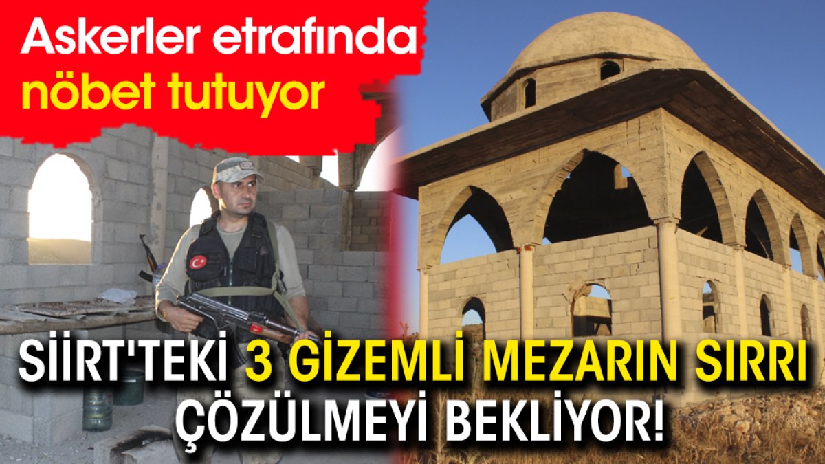 Siirt'teki 3 gizemli mezarın sırrı çözülmeyi bekliyor! Askerler etrafında nöbet tutuyor