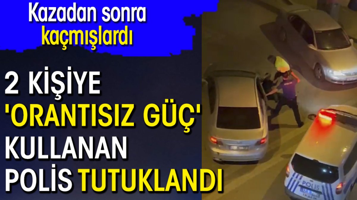 Kazadan sonra kaçmışlardı! 2 kişiye 'orantısız güç' kullanan polis tutuklandı