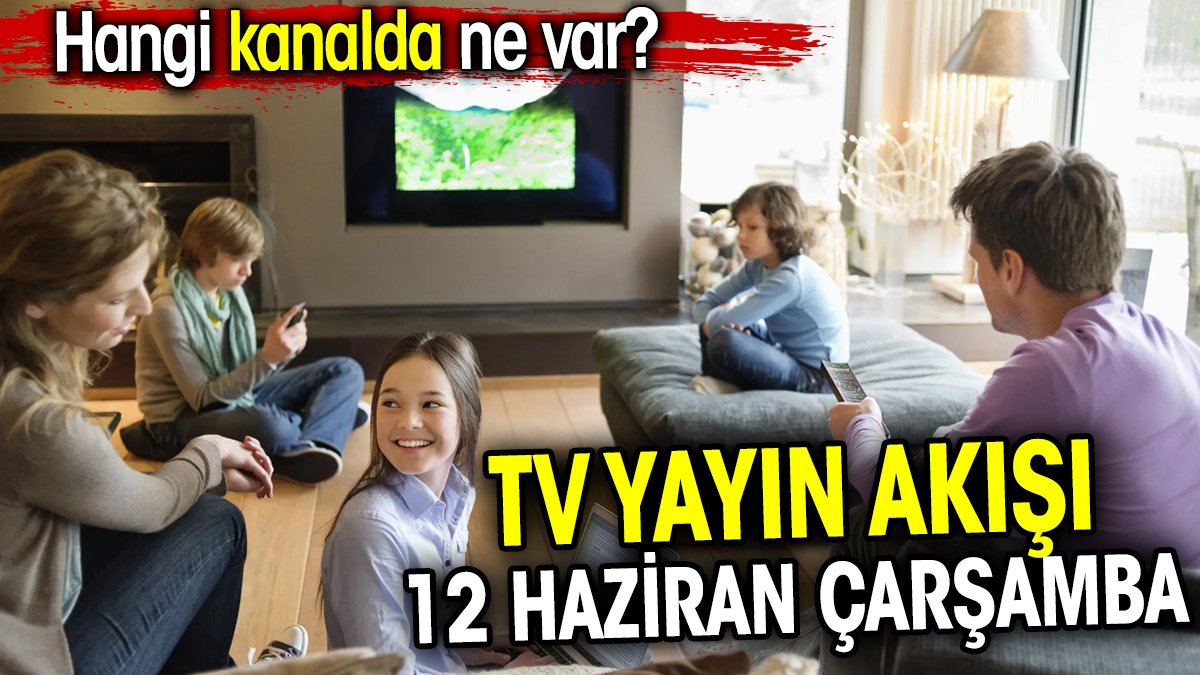 TV Yayın akışı 12 Haziran Çarşamba. Hangi kanalda ne var?