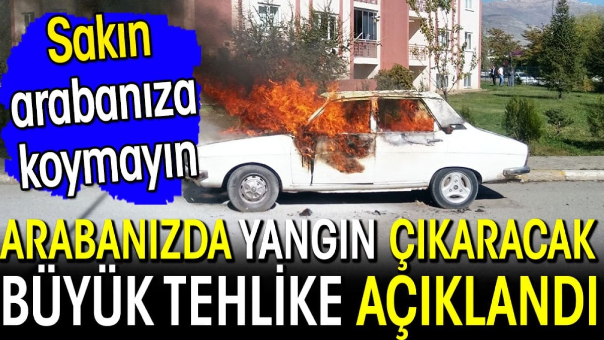 Arabanızda yangın çıkarak büyük tehlike açıklandı. Sakın arabanıza koymayın