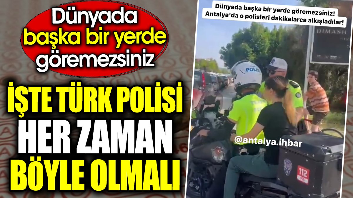 Türk polisi her zaman böyle olmalı. Dünyada başka bir yerde göremezsiniz