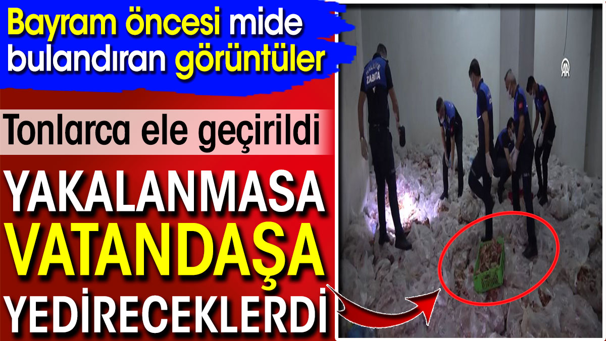 Bayram öncesi mide bulandıran görüntüler! Yakalanmasa vatandaşa yedireceklerdi