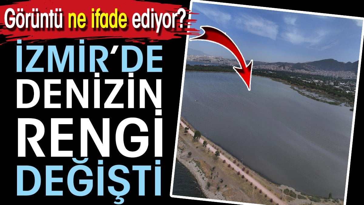 İzmir’de denizin rengi değişti! Görüntü ne ifade ediyor?