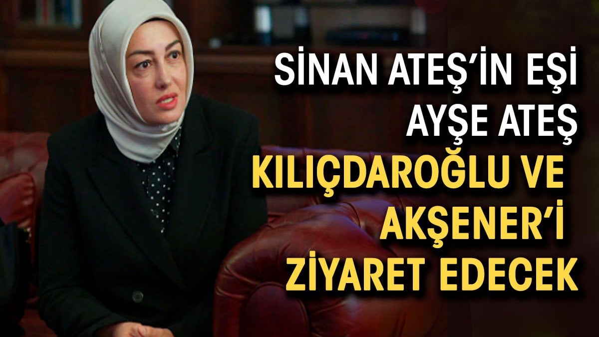Sinan Ateş'in eşi Ayşe Ateş Kılıçdaroğlu ve Akşener'i ziyaret edecek