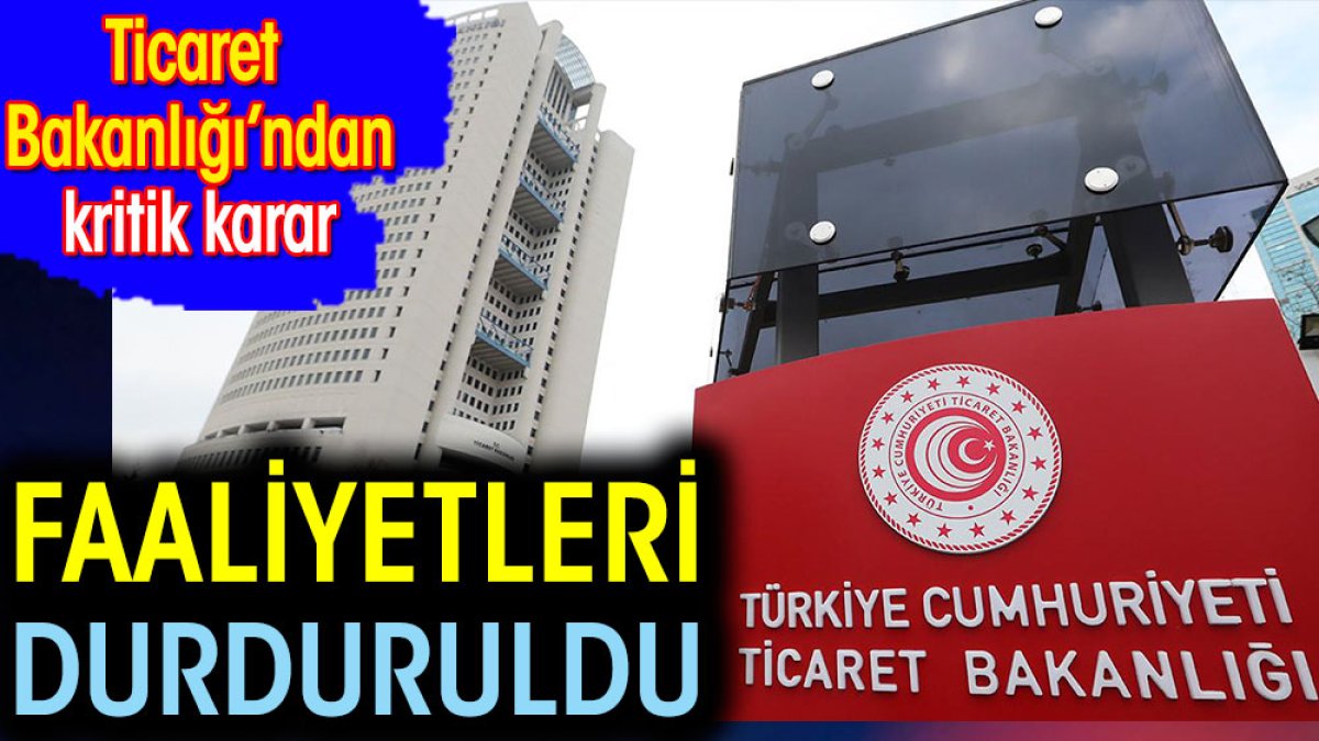 Ticaret Bakanlığı kritik karar. Faaliyetleri durduruldu