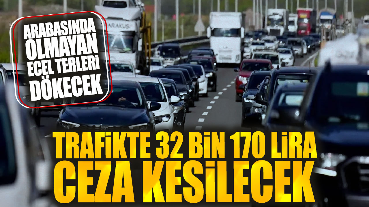 Trafikte 32 bin 170 lira ceza kesilecek! Arabasında olmayan yandı